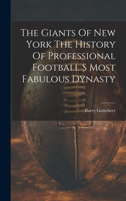 The Giants Of New York The History Of Professional Football S Most Fabulous Dynasty by Barry Gottehrer