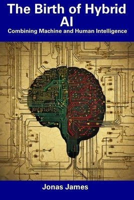 The Birth of Hybrid AI: Combining Machine and Human Intelligence by James, Jonas