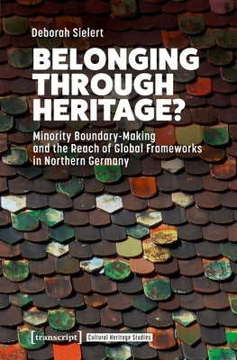 Belonging Through Heritage?: Minority Boundary-Making and the Reach of Global Frameworks in Northern Germany by Sielert, Deborah