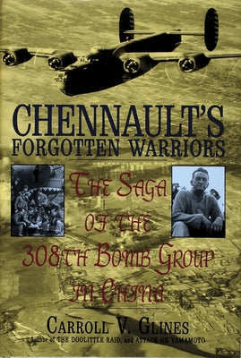 Chennault's Forgotten Warriors: The Saga of the 308th Bomb Group in China by Glines, Carroll V.