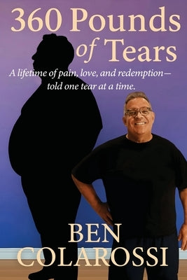 360 Pounds of Tears: A lifetime of pain, love, and redemption- told one tear at a time. by Colarossi, Ben