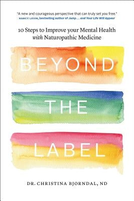 Beyond the Label: 10 Steps to Improve Your Mental Health with Naturopathic Medicine by Bjorndal, Christina