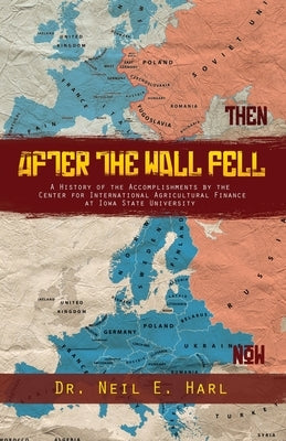 After the Wall Fell: A History of the Accomplishments by the Center for International Agricultural Finance at Iowa State University by Harl, Neil E.