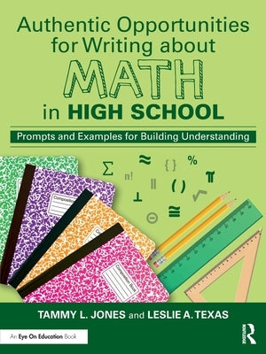 Authentic Opportunities for Writing about Math in High School: Prompts and Examples for Building Understanding by Jones, Tammy L.