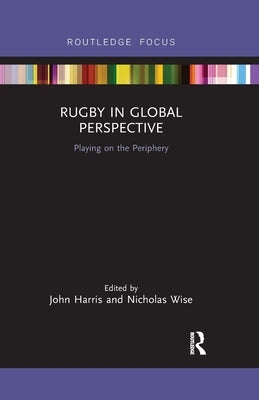 Rugby in Global Perspective: Playing on the Periphery by Harris, John
