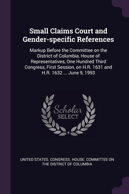 Small Claims Court and Gender-specific References: Markup Before the Committee on the District of Columbia, House of Representatives, One Hundred Thir by United States Congress House Committe
