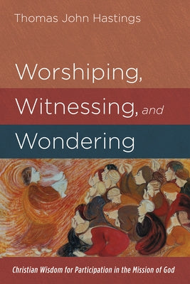 Worshiping, Witnessing, and Wondering by Hastings, Thomas John