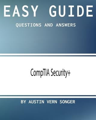 Easy Guide: CompTIA Security+: Questions and Answers by Songer, Austin Vern