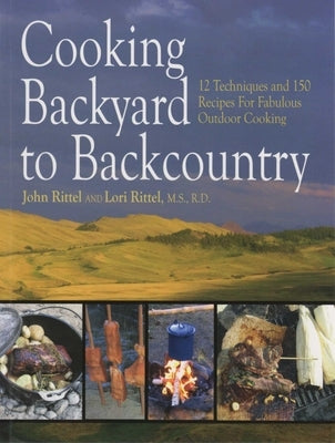 Cooking Backyard to Backcountry: 12 Techniques and 150 Recipes for Fabulous Outdoor Cooking by Rittel, John