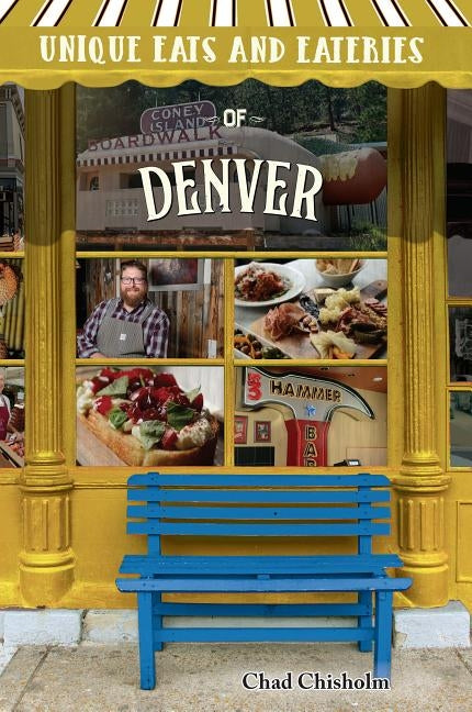 Unique Eats and Eateries of Denver by Chisholm, Chad