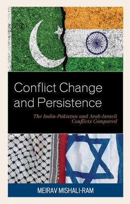 Conflict Change and Persistence: The India-Pakistan and Arab-Israeli Conflicts Compared by Mishali-Ram, Meirav
