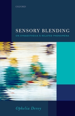 Sensory Blending: On Synaesthesia and Related Phenomena by Deroy, Ophelia