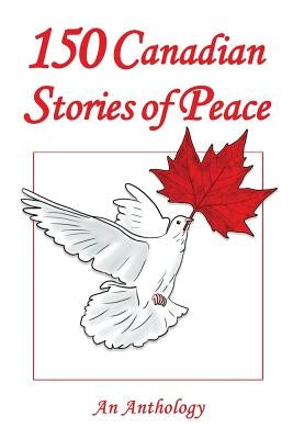 150 Canadian Stories of Peace: An Anthology by Dojeiji, Mony