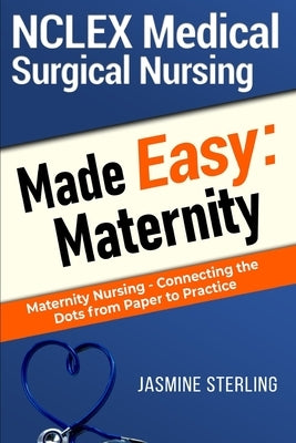 NCLEX Medical Surgical Nursing Made Easy: Maternity: Maternity Nursing-Connecting the Dots From Paper to Practice by Sterling, Jasmine