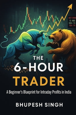 The 6-Hour Trader: A Beginner's Blueprint for Intraday Profits in India by Singh, Bhupesh