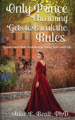 Only Prince Charming Gets to Break the Rules: Gender and Rule Violation in Fairy Tales and Life by Beall, Anne E.