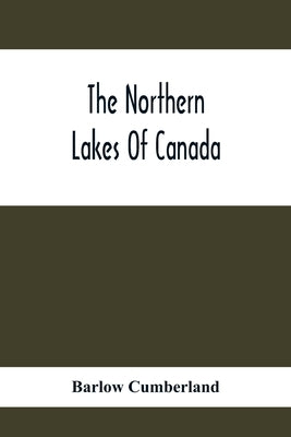 The Northern Lakes Of Canada: The Niagara River & Toronto, The Lakes Of Muskoka, Lake Nipissing, Georgian Bay, Great Manitoulin Channel, Mackinac, S by Cumberland, Barlow