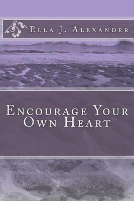 Encourage Your Own Heart by Alexander, Ella J.