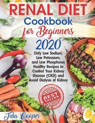 Renal Diet Cookbook for Beginners 2020: Only Low Sodium, Low Potassium, and Low Phosphorus Healthy Recipes to Control Your Kidney Disease (CKD) and Av by Cooper, Tina