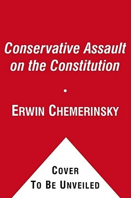 The Conservative Assault on the Constitution by Chemerinsky, Erwin