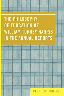 The Philosophy of Education of William Torrey Harris in the Annual Reports by Collins, Peter M.