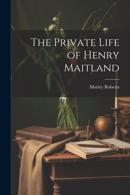 The Private Life of Henry Maitland by Roberts, Morley