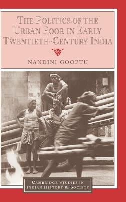The Politics of the Urban Poor in Early Twentieth-Century India by Gooptu, Nandini
