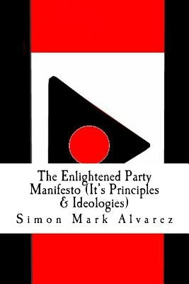The Enlightened Party Manifesto (It's Principles & Ideologies): -Infinite & Superior Innovations In the 21st Century- by Alvarez, Simon Mark