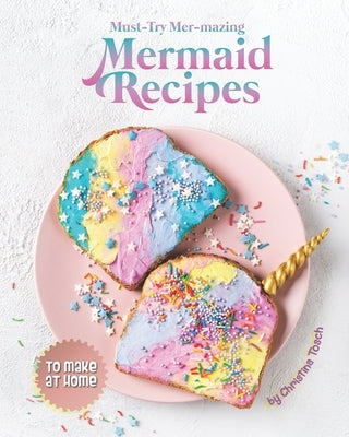 Must-Try Mer-mazing Mermaid Recipes: to Make at Home by Tosch, Christina
