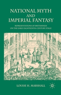 National Myth and Imperial Fantasy: Representations of British Identity on the Early Eighteenth-Century Stage by Marshall, Louise H.