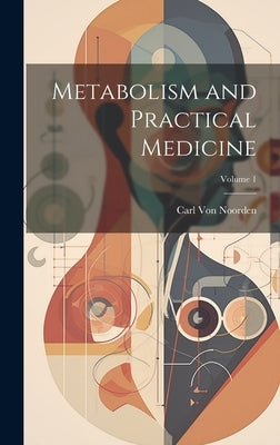 Metabolism and Practical Medicine; Volume 1 by Von Noorden, Carl
