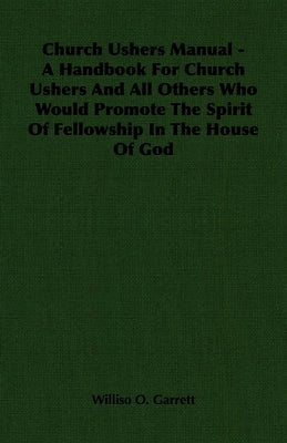 Church Ushers Manual - A Handbook for Church Ushers and All Others Who Would Promote the Spirit of Fellowship in the House of God by Garrett, Williso O.