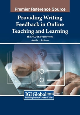 Providing Writing Feedback in Online Teaching and Learning: The PAUSE Framework by Robinson, Jennifer L.