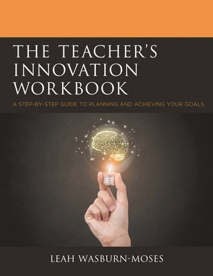 The Teacher's Innovation Workbook: A Step-By-Step Guide to Planning and Achieving Your Goals by Wasburn-Moses, Leah