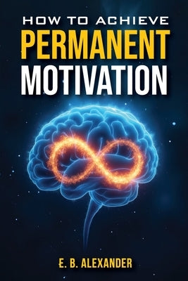 How To Achieve Permanent Motivation by Alexander, Emanuel