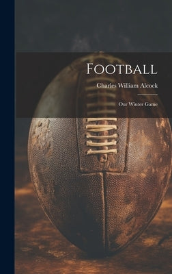 Football: Our Winter Game by Alcock, Charles William