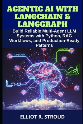 Agentic AI with Langchain & Langgraph: Build Reliable Multi-Agent LLM Systems with Python, RAG Workflows, and Production-Ready Patterns by Stroud, Elliot R.