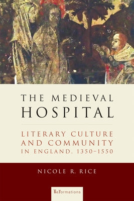 The Medieval Hospital: Literary Culture and Community in England, 1350-1550 by Rice, Nicole R.