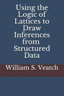 Using the Logic of Lattices to Draw Inferences from Structured Data by Veatch, William Stanley