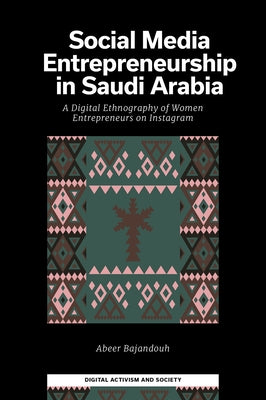 Social Media Entrepreneurship in Saudi Arabia: A Digital Ethnography of Women Entrepreneurs on Instagram by Bajandouh, Abeer