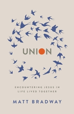 Union: Encountering Jesus In Life Lived Together by Bradway, Matt