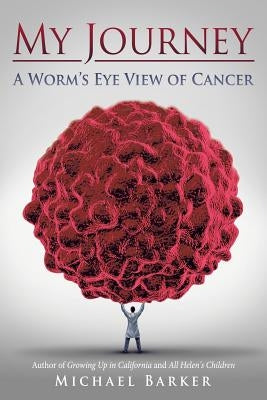 My Journey: A Worm's Eye View of Cancer by Barker, Michael