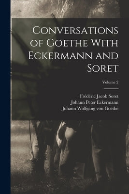 Conversations of Goethe With Eckermann and Soret; Volume 2 by Von Goethe, Johann Wolfgang