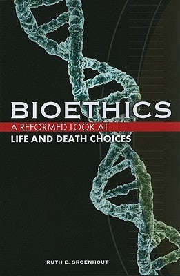 Bioethics: A Reformed Look at Life and Death Choices by Groenhout, Ruth E.