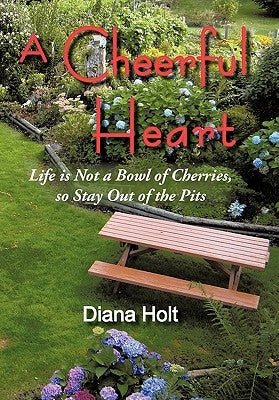 A Cheerful Heart: Life Is Not a Bowl of Cherries, So Stay Out of the Pits by Holt, Diana