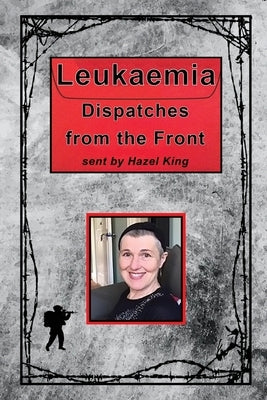 Leukaemia: Dispatches from the Front by King Ma, Hazel