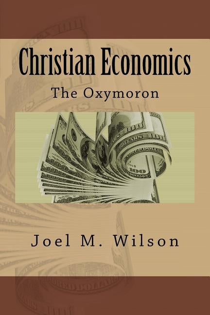 Christian Economics: The Oxymoron by Wilson, Joel M.