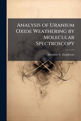 Analysis of Uranium Oxide Weathering by Molecular Spectroscopy by Zickafoose, Matthew S.