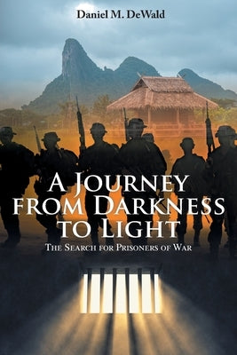 A Journey from Darkness to Light: The Search for Prisoners of War by Dewald, Daniel M.