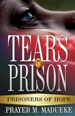 Tears In Prison: The Prisoners of Hope by Madueke, Prayer M.